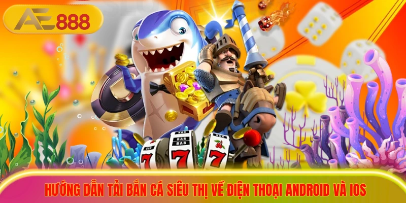 Tải Game Bắn Cá Siêu Thị Nhận Quà Khủng Cho Người Mới Hướng dẫn tải bắn cá siêu thị về điện thoại Android và iOS
