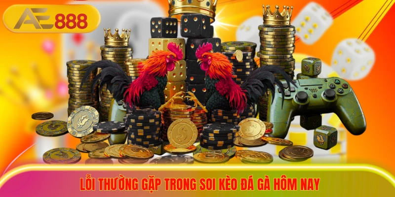 Soi Kèo Đá Gà Hôm Nay - Cập Nhật 3 Mẹo Chọn Cửa Sáng Tay Lỗi thường gặp trong soi kèo đá gà hôm nay