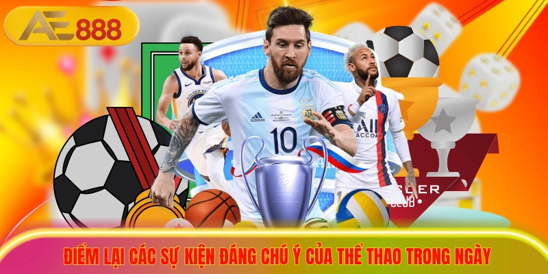 Tin Tức Thể Thao - Cập Nhật Nhanh Chóng, Chuẩn Từng Phút Điểm lại các sự kiện đáng chú ý của thể thao trong ngày